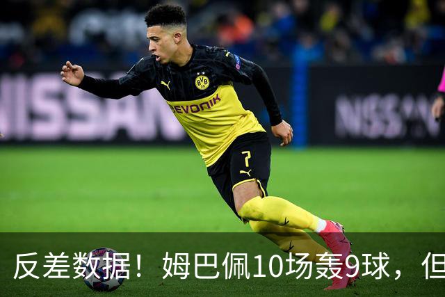 反差数据！姆巴佩10场轰9球，但12次错失绝佳机会，全欧居首