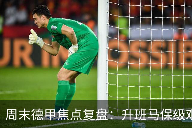 周末德甲焦点复盘：升班马保级艰难，豪门争冠战况全解析