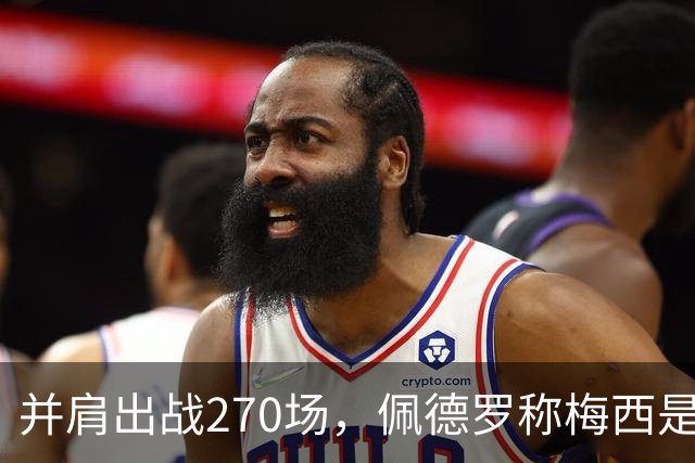 并肩出战270场，佩德罗称梅西是独一档的球员