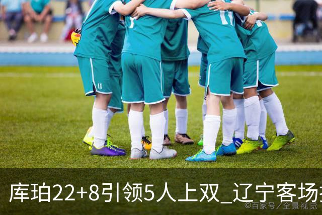 库珀22+8引领5人上双 辽宁客场擒山东开门红