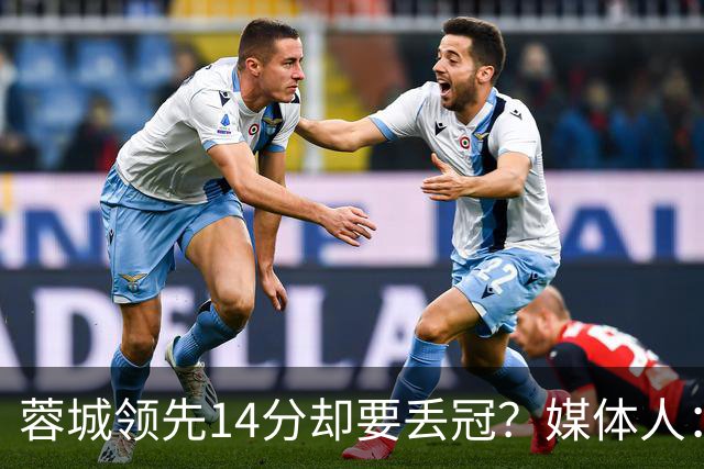 蓉城领先14分却要丢冠？媒体人：底蕴是很玄乎的 蓉城已经没信心了