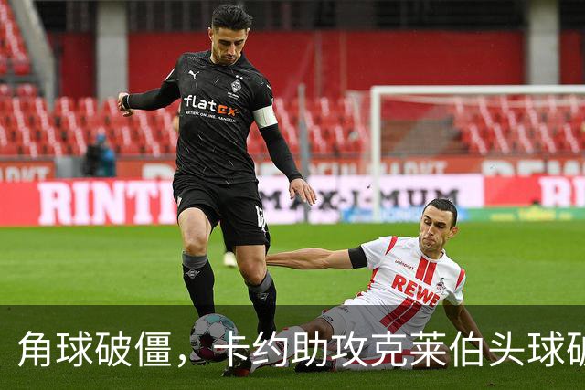 角球破僵，卡约助攻克莱伯头球破门，玉昆1-0领先铜梁龙